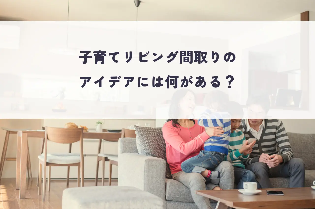子育てリビング間取りのアイデアには何がある？