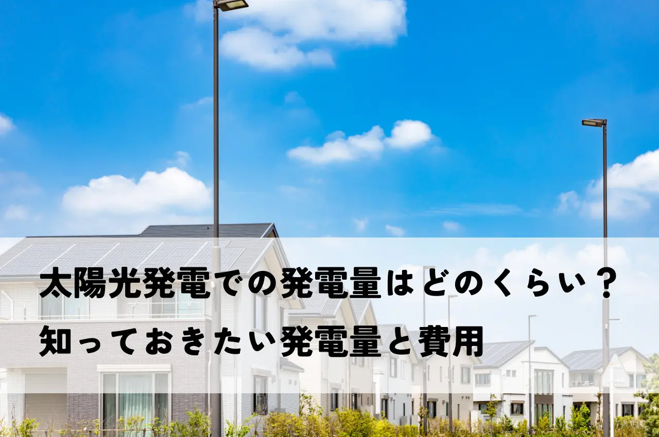 太陽光発電での発電量はどのくらい？知っておきたい発電量と費用