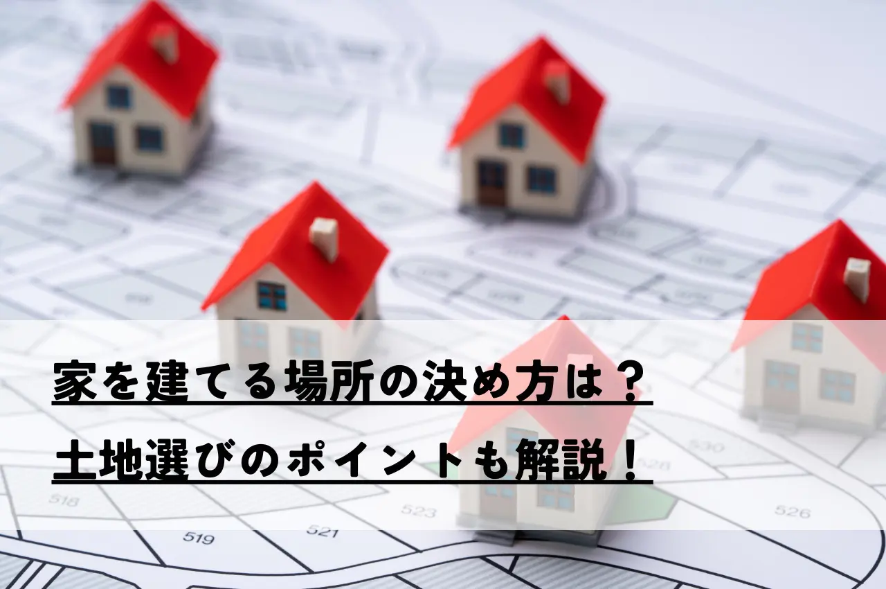 家を建てる場所の決め方は？土地選びのポイントも解説！