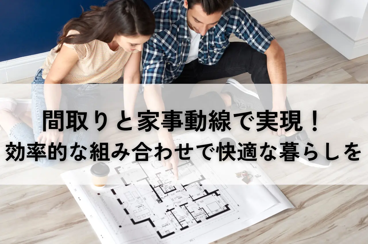 間取りと家事動線の効率的な組み合わせで快適な暮らしを実現！