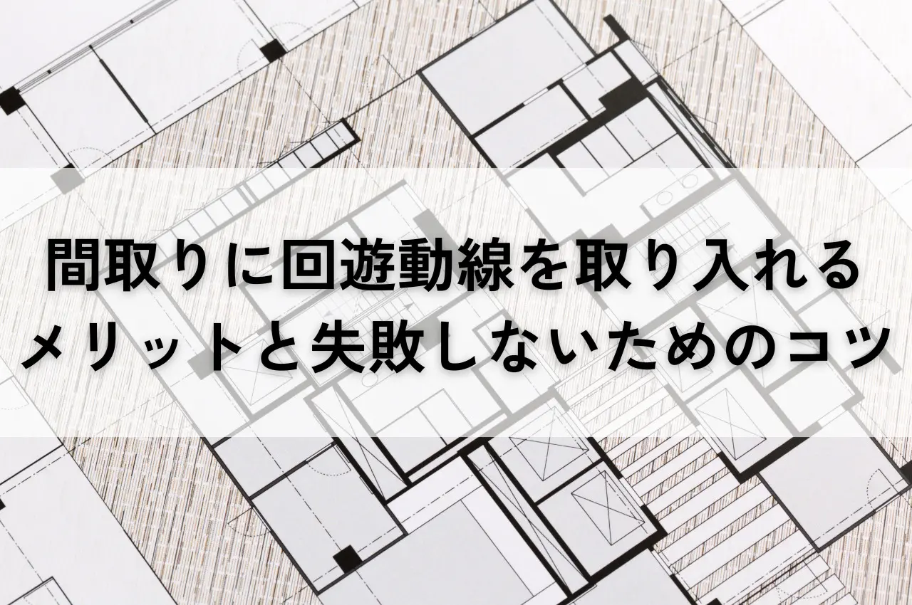 間取りに回遊動線を取り入れるメリットと失敗しないためのコツ