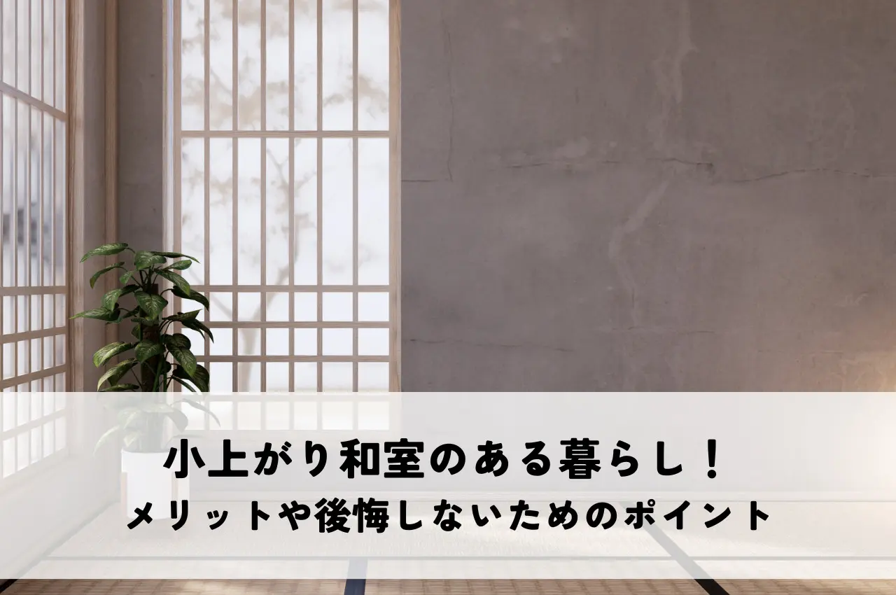 小上がり和室のある暮らし！メリットや後悔しないためのポイントを解説