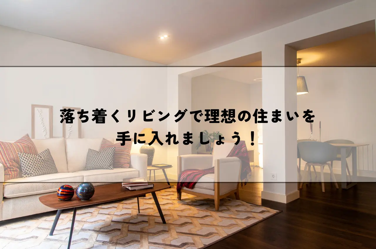 落ち着くリビングで理想の住まいを手に入れましょう！
