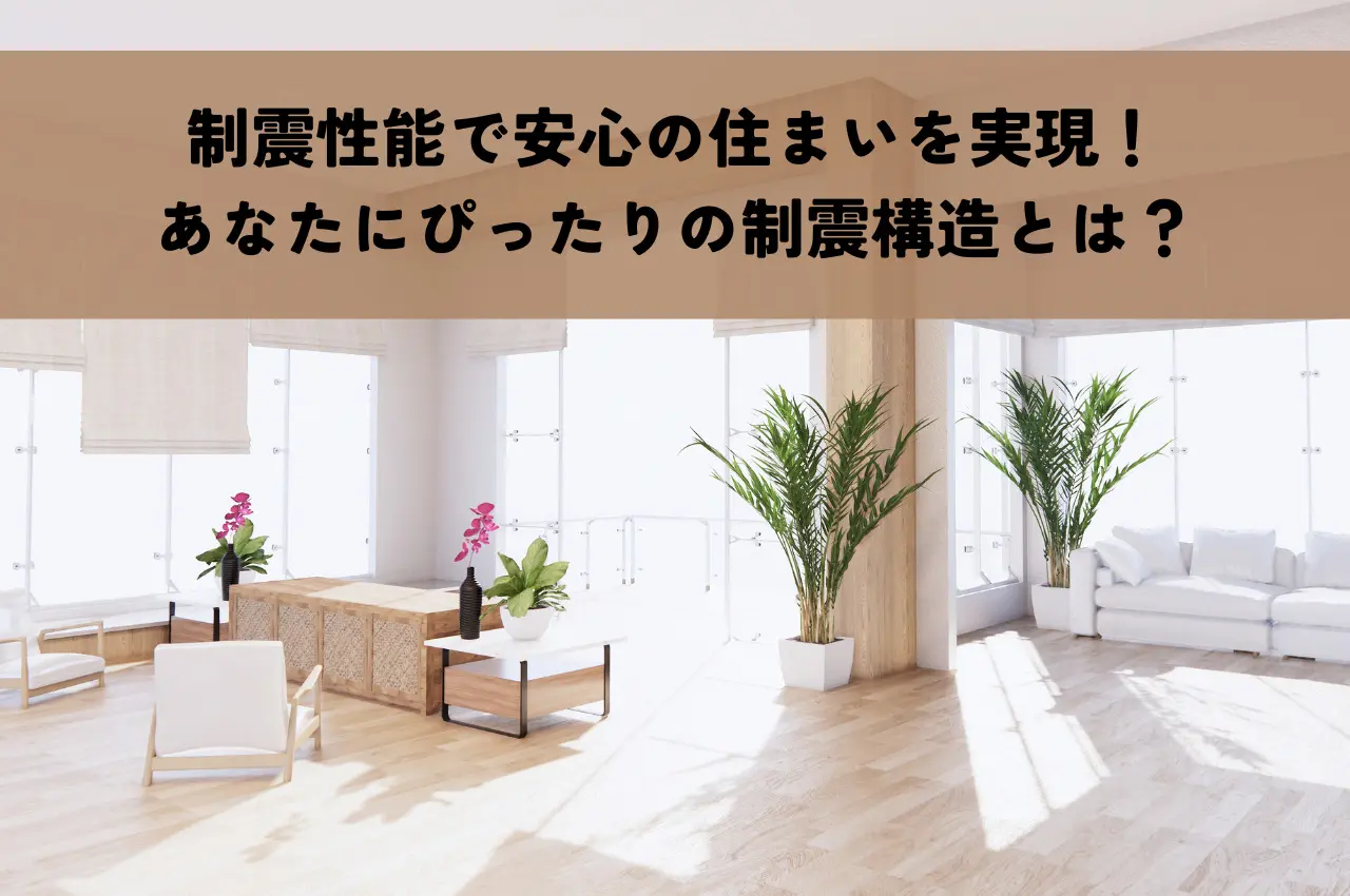 制震性能で安心の住まいを実現！あなたにぴったりの制震構造とは？