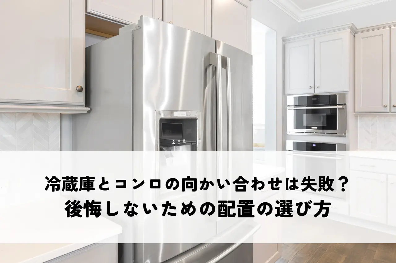 冷蔵庫とコンロの向かい合わせは失敗？後悔しないための配置の選び方
