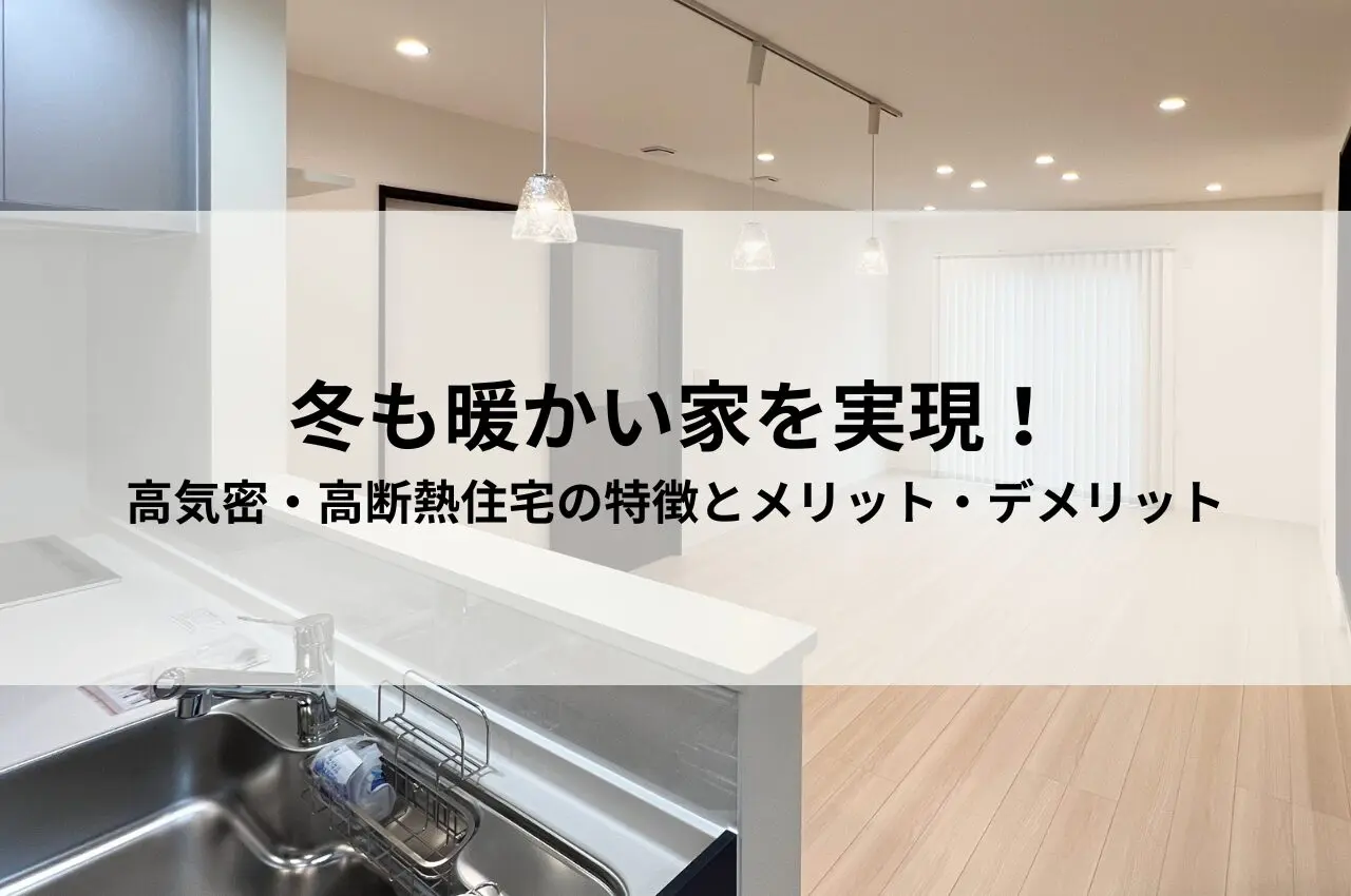 冬も暖かい家を実現！高気密・高断熱住宅の特徴とメリット・デメリットを徹底解説