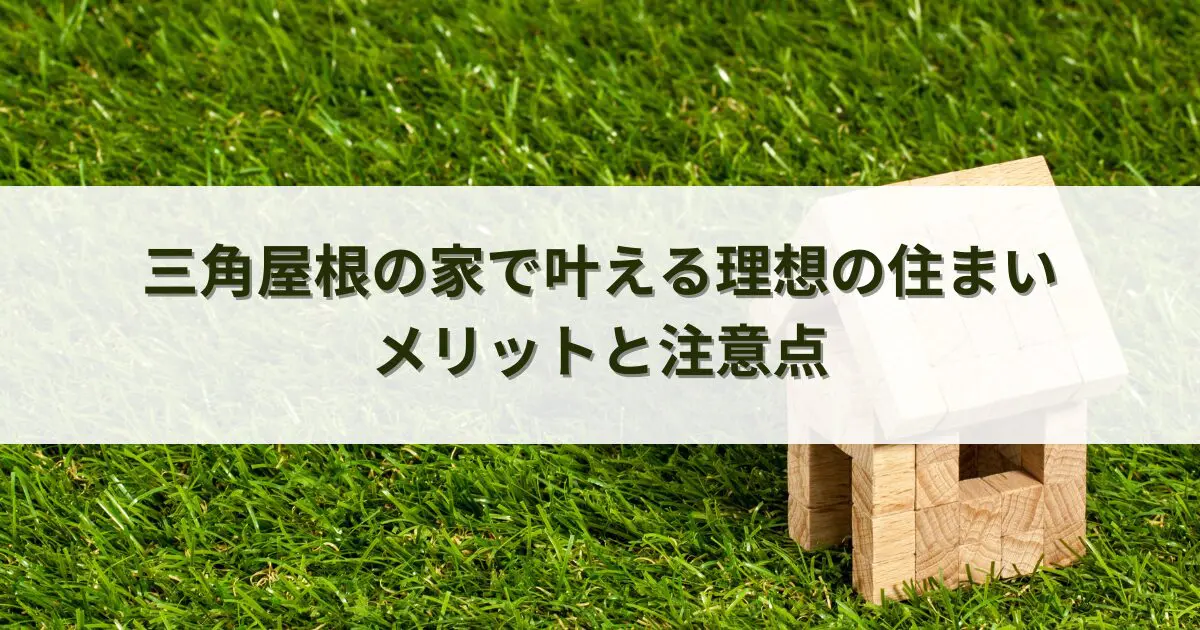 三角屋根の家で叶える理想の住まい！メリットと注意点