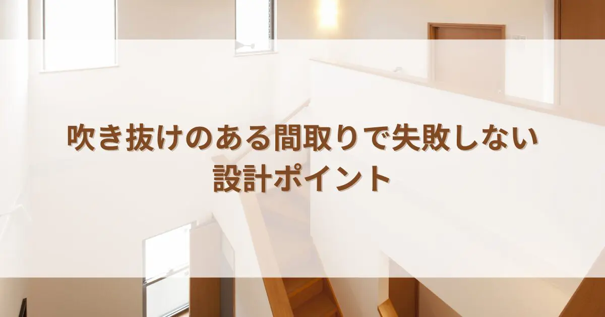 吹き抜け間取りで失敗しない！快適な住まいを実現する設計ポイント