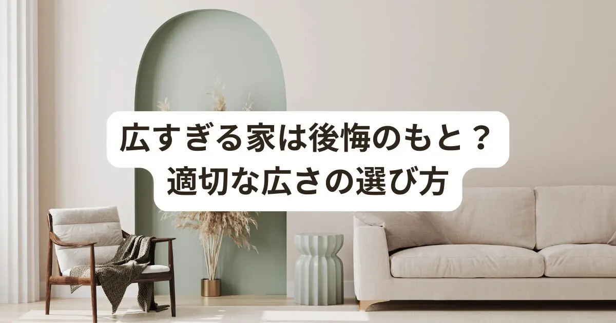 広すぎる家は後悔のもと？適切な広さの選び方とは？