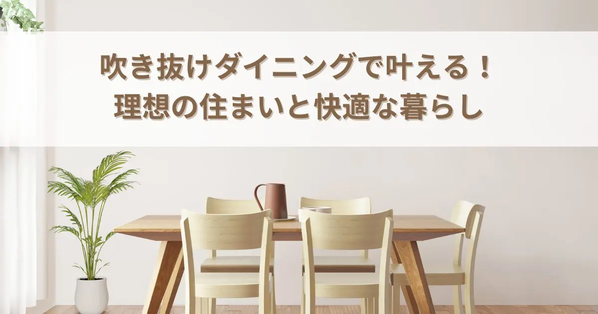 吹き抜けダイニングで叶える！理想の住まいと快適な暮らし