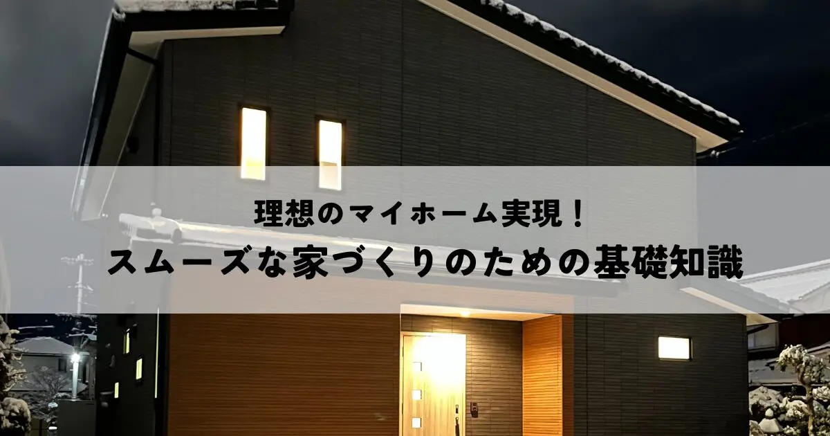 理想のマイホーム実現！スムーズな家づくりのための基礎知識