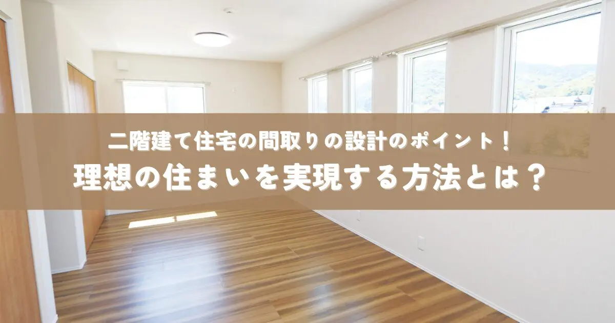 二階建て住宅の間取りの設計のポイント！理想の住まいを実現する方法とは？