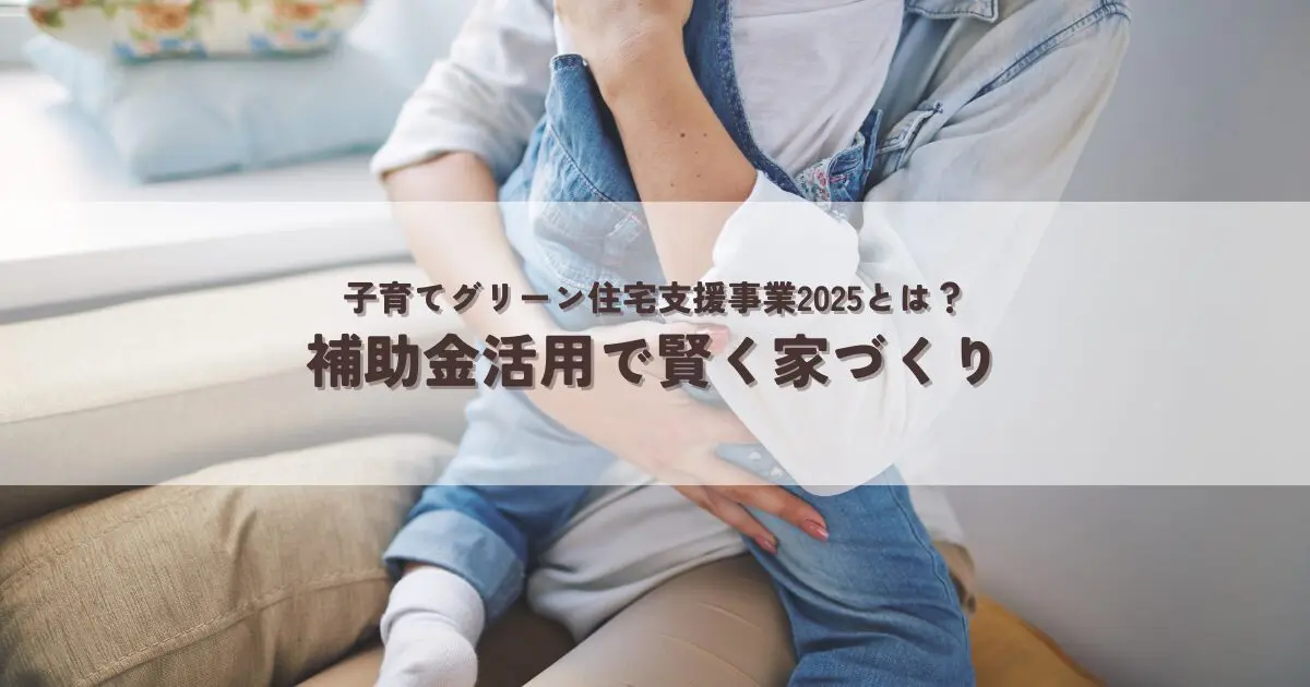 子育てグリーン住宅支援事業2025とは？補助金活用で賢く家づくり