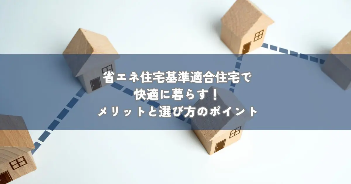省エネ住宅基準適合住宅で快適に暮らす！メリットと選び方のポイント