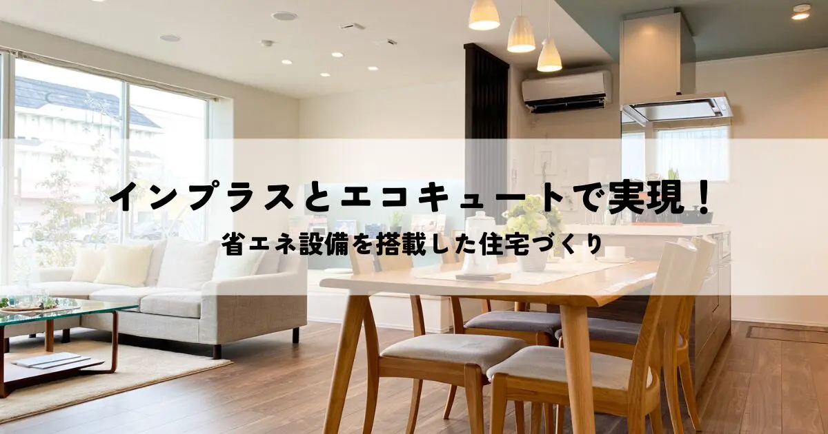 インプラスとエコキュートで実現！省エネ設備を搭載した住宅づくり