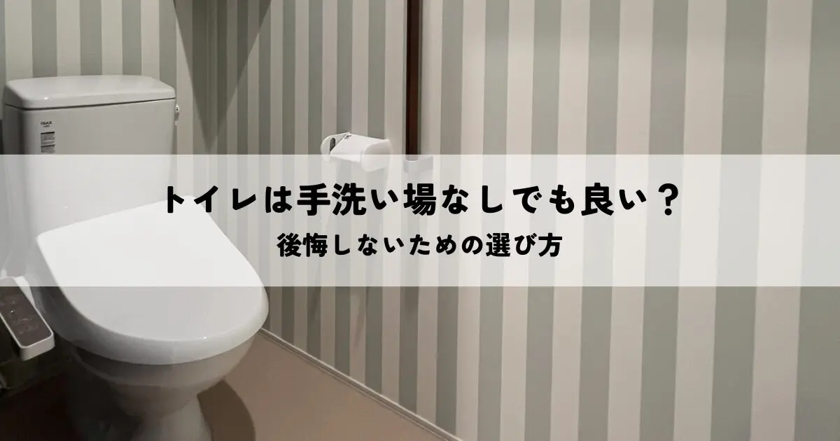 トイレの手洗い場は必要？後悔しないための選び方