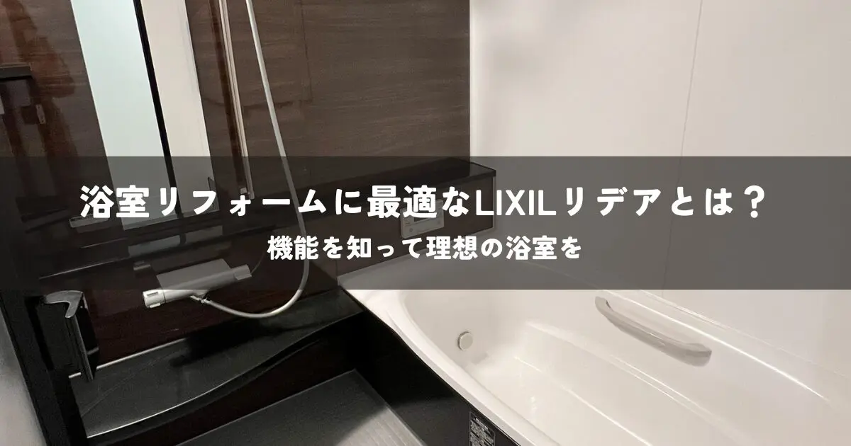 浴室リフォームに最適なLIXILリデアとは？機能を知って理想の浴室を実現