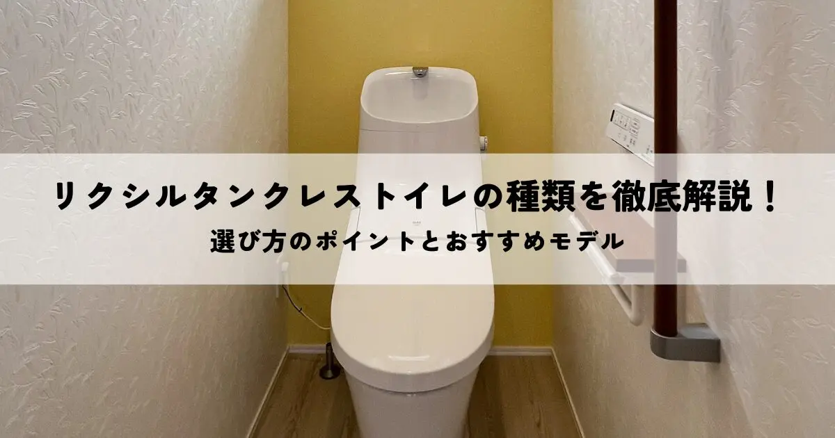 リクシルタンクレストイレの種類を徹底解説！選び方のポイントとおすすめモデル